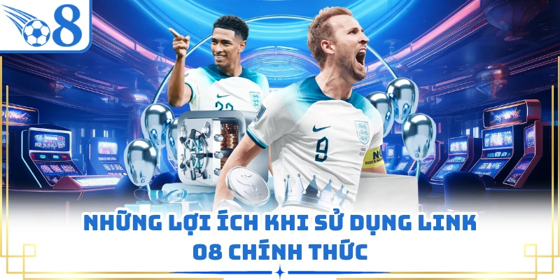 Những lợi ích khi sử dụng link O8 chính thức